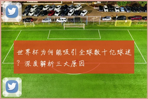 世界杯为何能吸引全球数十亿球迷？深度解析三大原因